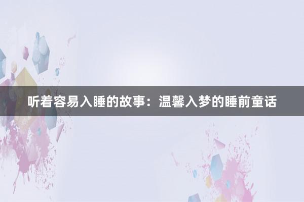 听着容易入睡的故事:温馨入梦的睡前童话