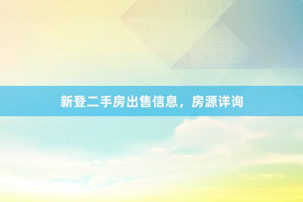 新登二手房出售信息，房源详询